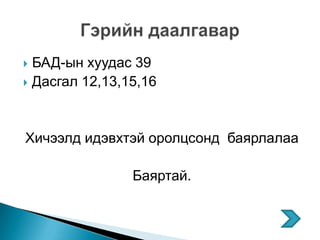  БАД-ын хуудас 39
 Дасгал 12,13,15,16




Хичээлд идэвхтэй оролцсонд баярлалаа

                Баяртай.
 