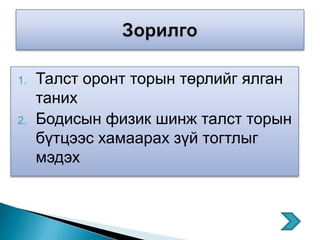 1.   Талст оронт торын төрлийг ялган
     таних
2.   Бодисын физик шинж талст торын
     бүтцээс хамаарах зүй тогтлыг
     мэдэх
 
