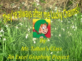 They’re always after me Lucky Charms! By  Mr. Talton’s Class An Excel Graphing Project   