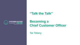 “Talk the Talk”
Becoming a
Chief Customer Officer
Tal Tsfany
 