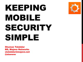 KEEPING
MOBILE
SECURITY
SIMPLE
Shuman Talukdar
BD, Mojave Networks
stalukdar@mojave.net
@stswww

 