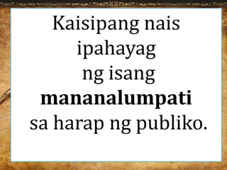Kaisipang nais
ipahayag
ng isang
mananalumpati
sa harap ng publiko.
 