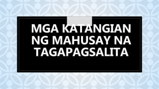 C
MGA KATANGIAN
NG MAHUSAY NA
TAGAPAGSALITA
 