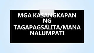 MGA KASANGKAPAN
NG
C
TAGAPAGSALITA/MANA
NALUMPATI
 