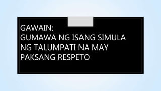 GAWAIN:
GUMAWA NG ISANG SIMULA
NG TALUMPATI NA MAY
PAKSANG RESPETO
 