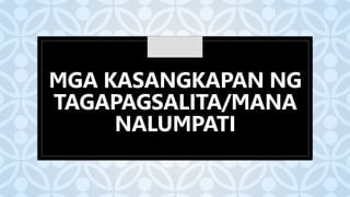 C
MGA KASANGKAPAN NG
TAGAPAGSALITA/MANA
NALUMPATI
 