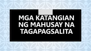 C
MGA KATANGIAN
NG MAHUSAY NA
TAGAPAGSALITA
 