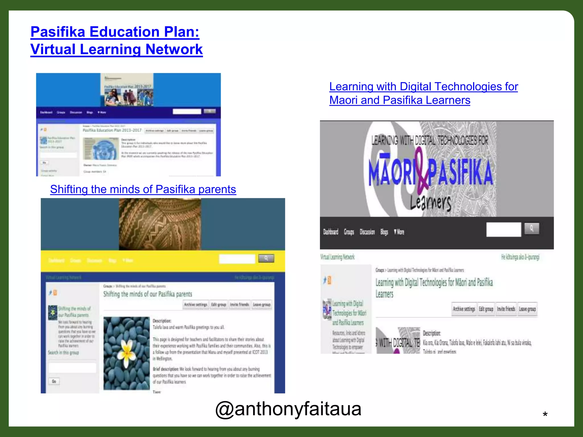 Pasifika Education Plan:
Virtual Learning Network
@anthonyfaitaua *
Shifting the minds of Pasifika parents
Learning with Digital Technologies for
Maori and Pasifika Learners
 
