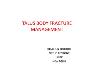 TALUS BODY FRACTURE
MANAGEMENT
DR ARJUN KOULOTH
ORTHO RESIDENT
LHMC
NEW DELHI
 