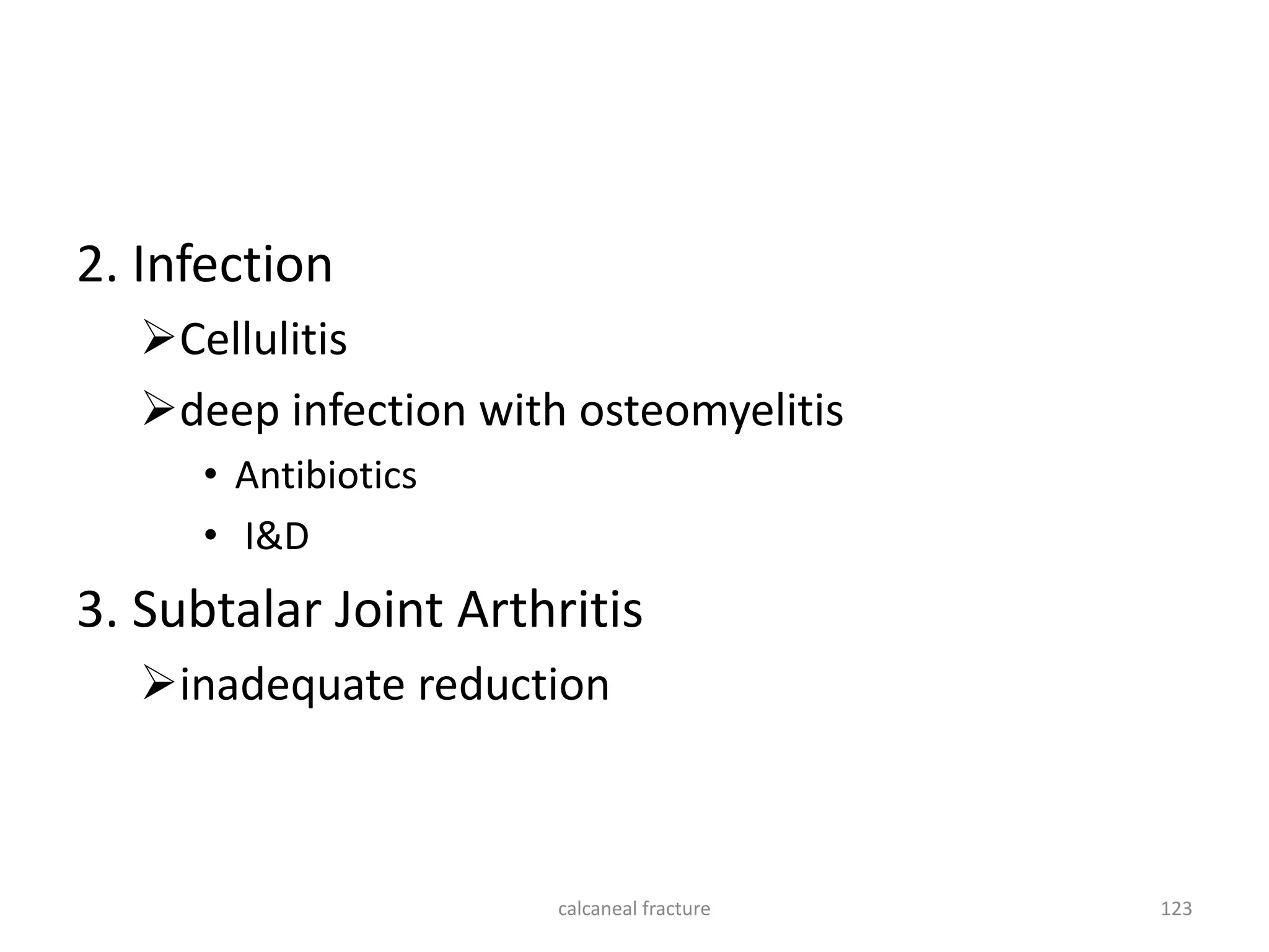 2. Infection
Cellulitis
deep infection with osteomyelitis
• Antibiotics
• I&D
3. Subtalar Joint Arthritis
inadequate reduction
123
calcaneal fracture
 
