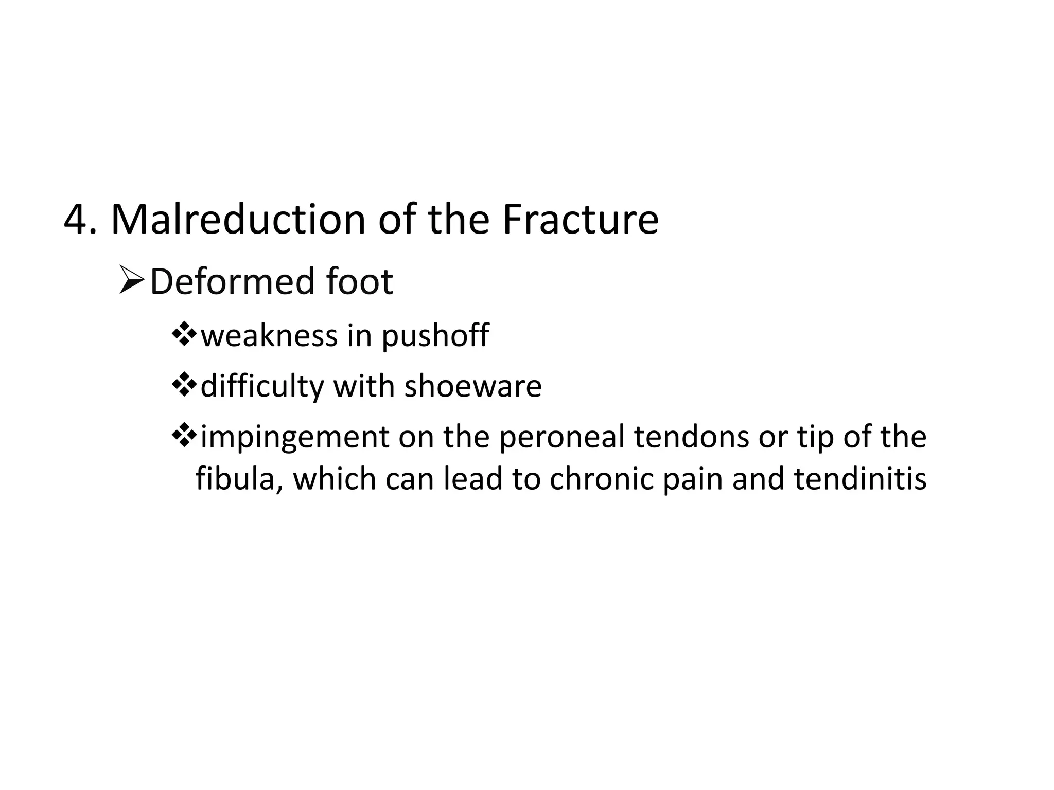 4. Malreduction of the Fracture
Deformed foot
weakness in pushoff
difficulty with shoeware
impingement on the peroneal tendons or tip of the
fibula, which can lead to chronic pain and tendinitis
 