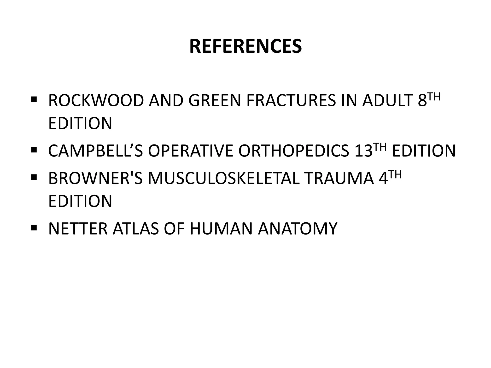 REFERENCES
 ROCKWOOD AND GREEN FRACTURES IN ADULT 8TH
EDITION
 CAMPBELL’S OPERATIVE ORTHOPEDICS 13TH EDITION
 BROWNER'S MUSCULOSKELETAL TRAUMA 4TH
EDITION
 NETTER ATLAS OF HUMAN ANATOMY
 