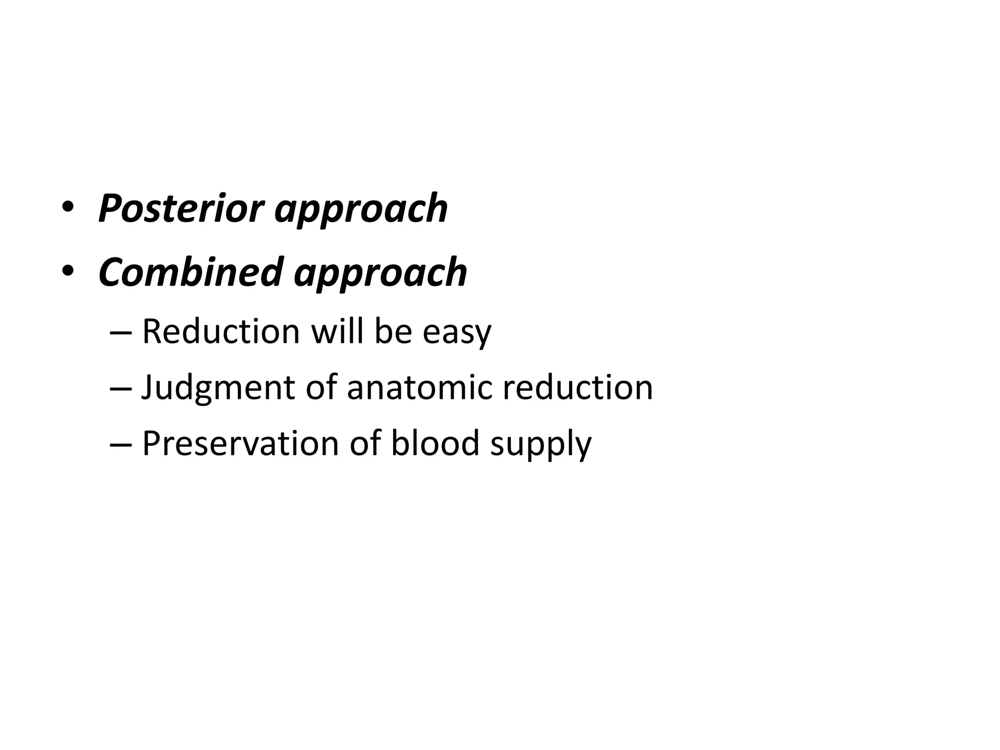 • Posterior approach
• Combined approach
– Reduction will be easy
– Judgment of anatomic reduction
– Preservation of blood supply
 