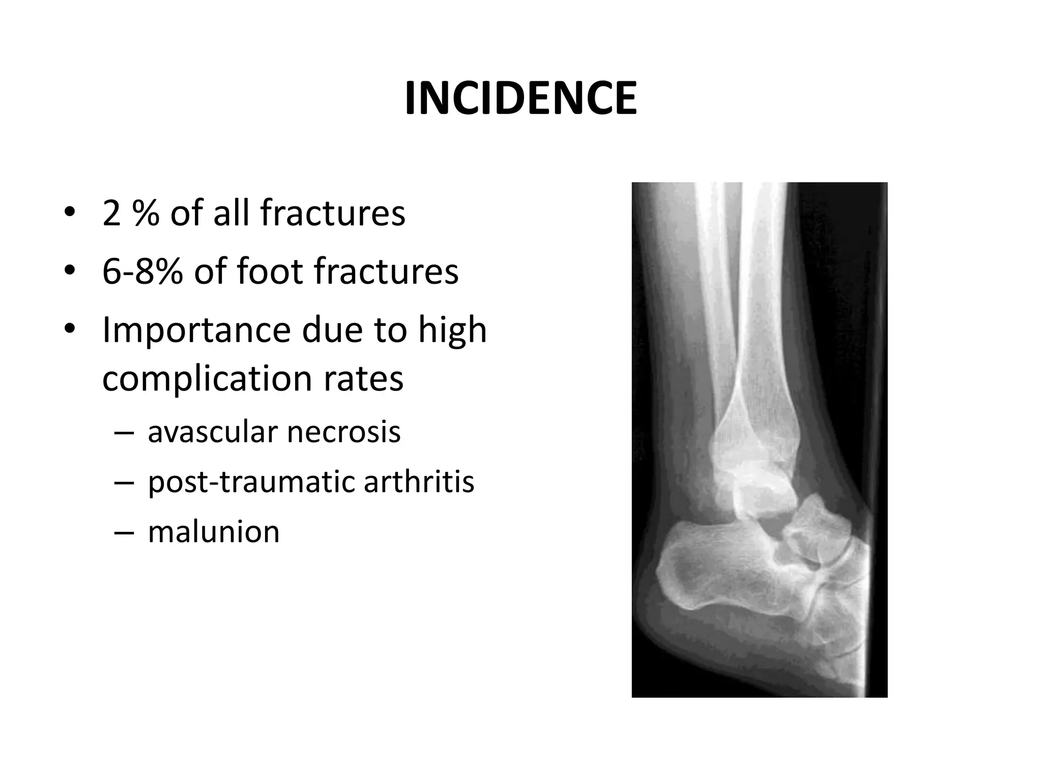 INCIDENCE
• 2 % of all fractures
• 6-8% of foot fractures
• Importance due to high
complication rates
– avascular necrosis
– post-traumatic arthritis
– malunion
 