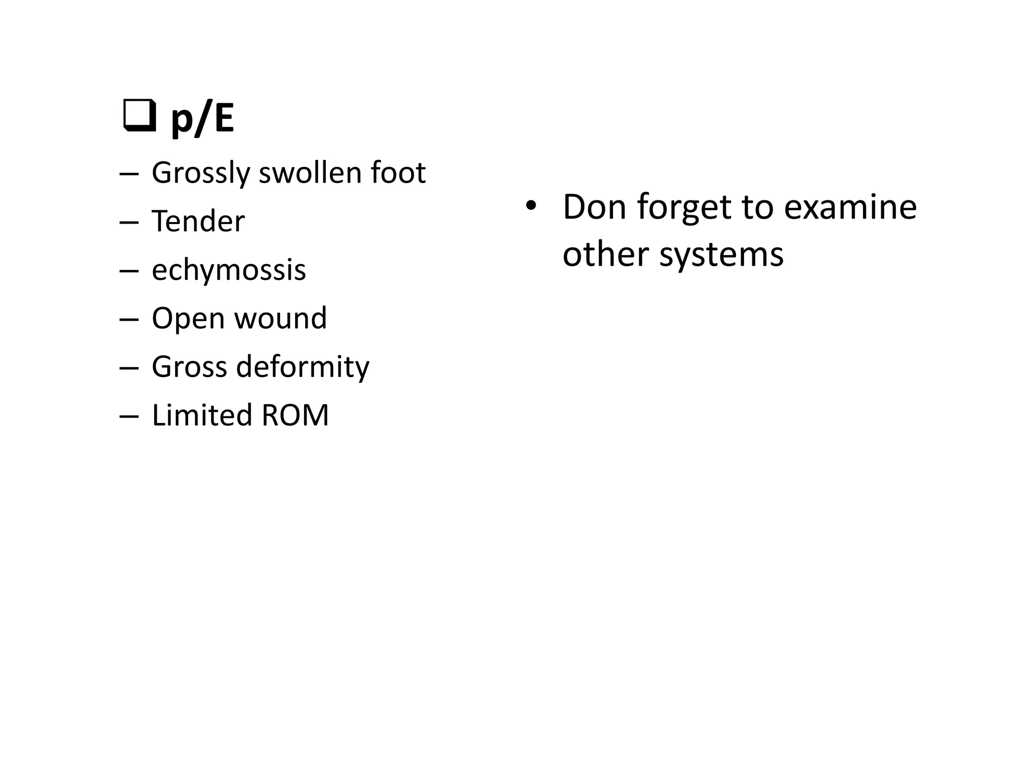  p/E
– Grossly swollen foot
– Tender
– echymossis
– Open wound
– Gross deformity
– Limited ROM
• Don forget to examine
other systems
 