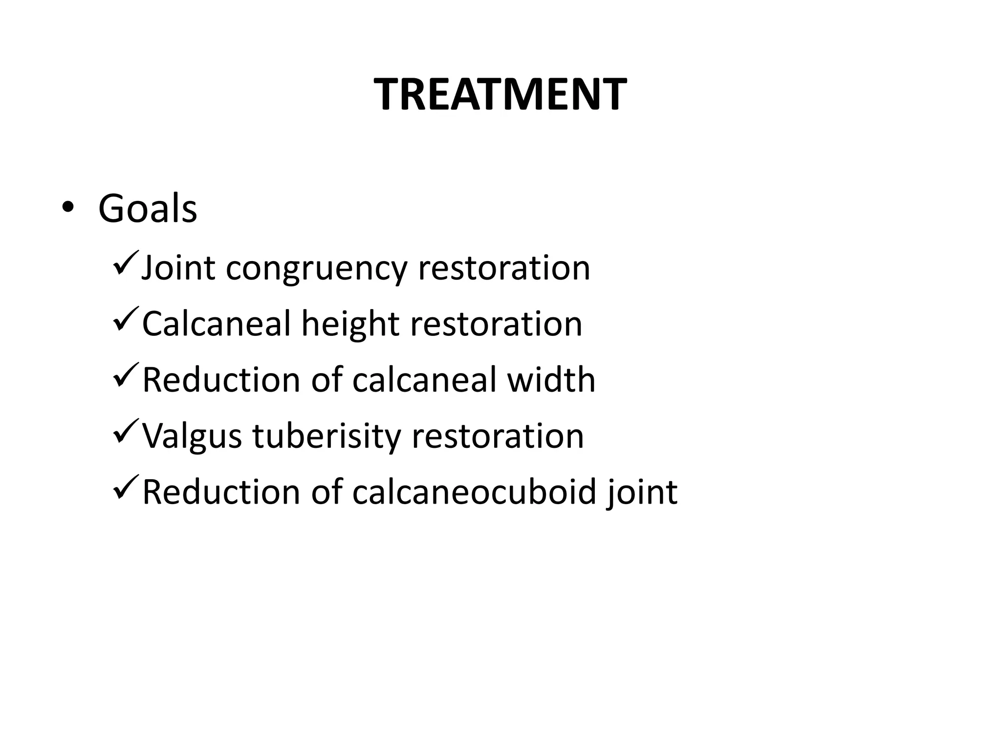 TREATMENT
• Goals
Joint congruency restoration
Calcaneal height restoration
Reduction of calcaneal width
Valgus tuberisity restoration
Reduction of calcaneocuboid joint
 