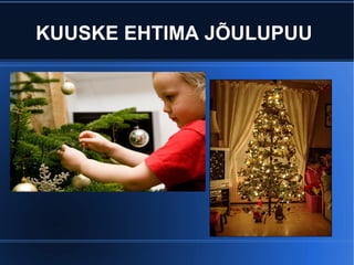 KUUSKE EHTIMA JÕULUPUU 
 