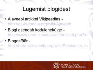 Lugemist blogidest Ajaveebi artikkel Vikipeedias -  http://et.wikipedia.org/wiki/Ajaveeb Blogi asendab kodulehekülge  -  http://www.arvutikasutaja.ee/artikkel.php?id=306 Blogosfäär -  http://beta.wikiversity.org/wiki/Sotsiaalne_tarkvara_ja_võrgukogukonnad/Blogosfäär   