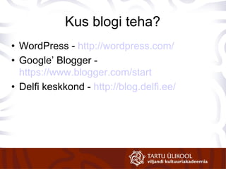 Kus blogi teha? WordPress -  http://wordpress.com/ Google’ Blogger -  https://www.blogger.com/start Delfi keskkond -  http://blog.delfi.ee/ 