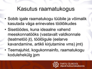 Kasutus raamatukogus Sobib igale raamatukogu tüübile ja võimalik kasutada väga erinevates töölõikudes Sisetöödes, kuna ideaalne vahend meeskonnatööks (vastavalt valdkonnale (teatmetöö jt), töölõigule (eelarve kavandamine, artikli kirjutamine vms) jmt) Teemajuhid, kogukonnainfo, raamatukogu kodulehekülg jpm 