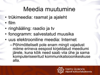 Meedia muutumine trükimeedia: raamat ja ajaleht film ringhääling: raadio ja tv fonogramm: salvestatud muusika uus elektrooniline meedia: Internet Põhimõtteliselt pole enam mingit vajadust mitme erineva eespool kirjeldatud meediumi järele, kuna kõik need saab viia ühe ja sama komputeriseeritud kommunikatsioonikeskuse alla.  