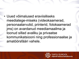 Uued võimalused eraviisiliseks meediatege-miseks (videokaamerad, personaalarvutid, printerid, fotokaamerad jms) on avardanud meediamaailma ja loonud sillad avaliku ja privaatse kommunikatsiooni ning professionaalse ja amatöörsfääri vahele. 
