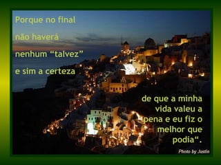 Porque no final  não haverá nenhum “talvez”  e sim a certeza de que a minha vida valeu a pena e eu fiz o melhor que podia“. 