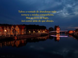 Talvez a vontade de abandonar tudo
  torne-se a minha companheira.
        Mas ao invés de fugir,
   irei correr atrás do que almejo.
 