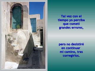 Tal vez con el tiempo yo perciba que cometí grandes errores, pero no desistiré en continuar  mi camino, tras corregirlos. 
