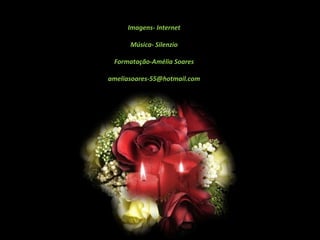 Imagens- Internet

      Música- Silenzio

 Formatação-Amélia Soares

ameliasoares-55@hotmail.com
 