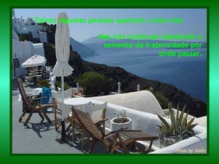 Mas irei continuar plantando a semente da fraternidade por onde passar. Talvez algumas pessoas queiram o meu mal. 