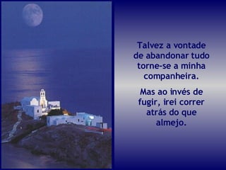 Talvez a vontade de abandonar tudo torne-se a minha companheira. Mas ao invés de fugir, irei correr atrás do que almejo. 