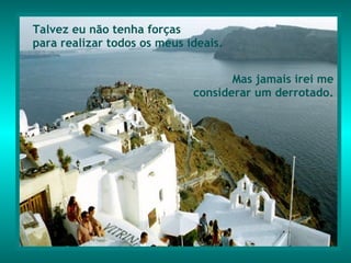 Talvez eu não tenha forças  para realizar todos os meus ideais. Mas jamais irei me considerar um derrotado. 