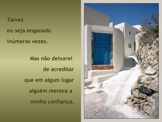 Talvez  eu seja enganado inúmeras vezes. Mas não deixarei  de acreditar que em algum lugar alguém merece a  minha confiança. 