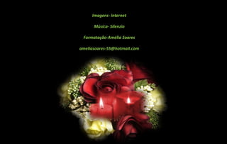 Imagens- Internet
Música- Silenzio
Formatação-Amélia Soares
ameliasoares-55@hotmail.com
 