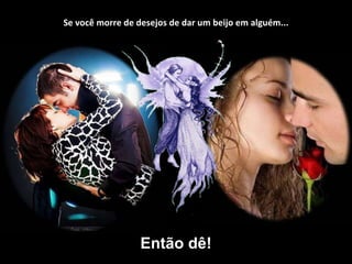 Se você morre de desejos de dar um beijo em alguém... Então dê! 
