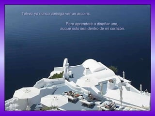 Talvez yo nunca consiga ver un arcoiris. Pero aprenderé a diseñar uno,  auque solo sea dentro de mi corazón. 