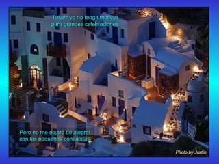 Talvez yo no tenga motivos  para grandes celebraciones. Pero no me dejaré de alegrar  con las pequeñas conquistas. 