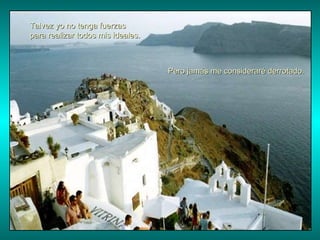 Talvez yo no tenga fuerzas  para realizar todos mis ideales. Pero jamás me consideraré derrotado. 