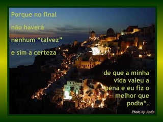 Porque no final  não haverá nenhum “talvez”  e sim a certeza de que a minha vida valeu a pena e eu fiz o melhor que podia“. 