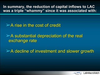 In  s ummary ,  the reduction of capital inflows  to LAC  was a triple  “ whammy ” since it was associated with: A rise in the cost of credit A substantial depreciation of the real exchange rate A decline of investment and slower growth 