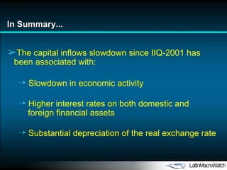 In Summary... The capital inflows slowdown since IIQ-2001 has been associated with: Slowdown in economic activity Higher interest rates on both domestic and  foreign financial assets Substantial depreciation of the real exchange rate 