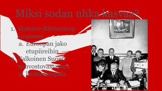 Miksi sodan uhka kasvaa?
1. Molotov-Ribbentrop
-sopimus
a. Euroopan jako
etupiireihin
2. Valkoinen Suomi
neuvostovastainen
a. luottamuspula
 