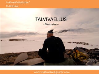 NaturaMagister/
Erätaidot



                  TALVIVAELLUS
                       - Tunturissa-




                  www.naturamagister.com
 