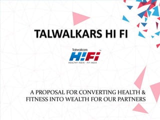 A PROPOSAL FOR CONVERTING HEALTH &
FITNESS INTO WEALTH FOR OUR PARTNERS

 