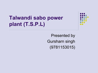Talwandi sabo power
plant (T.S.P.L)
Presented by
Gursharn singh
(9781153015)
 