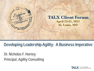 Developing Leadership Agility: A Business Imperative
Dr. Nicholas F. Horney
Principal, Agility Consulting
 