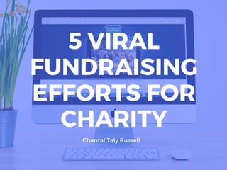 Chantal Taly Russell
5 VIRAL
FUNDRAISING
EFFORTS FOR
CHARITY
 