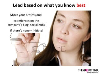 Lead	
  based	
  on	
  what	
  you	
  know	
  best	
  
   Share	
  your	
  professional	
  	
  
      Encourage	
  inside	...