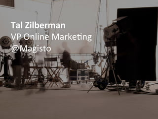 Tal	
  Zilberman	
  
VP	
  Online	
  Marke-ng	
  
@Magisto	
  
 